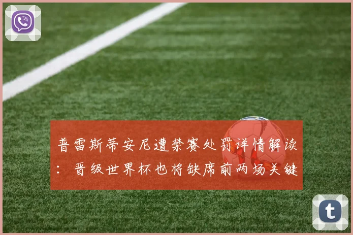 普雷斯蒂安尼遭禁赛处罚详情解读：晋级世界杯也将缺席前两场关键比赛